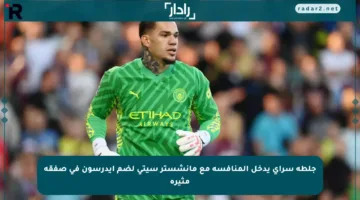 جلطة سراي يدخل المنافسة مع مانشستر سيتي لضم إيدرسون في صفقة مثيرة